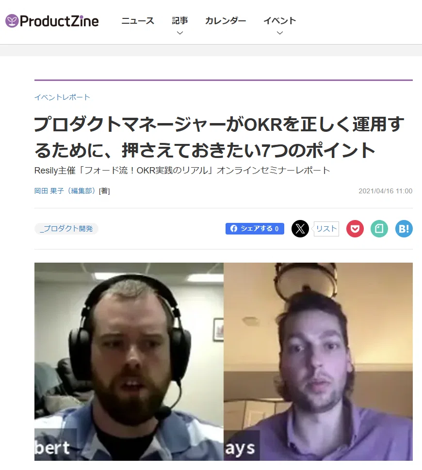 「OKR運用の成功ポイント | Resily主催オンラインセミナー レポート」
ProductZine掲載のイベントレポート記事。Resily主催のオンラインセミナー「フォード流！OKR実践のリアル」 の内容を紹介。
フォード自動車のプロダクトマネージャーが、OKR（Objectives and Key Results）を正しく運用するための7つのポイントを解説。
セミナー講演者のビデオ会話のスクリーンショット画像。