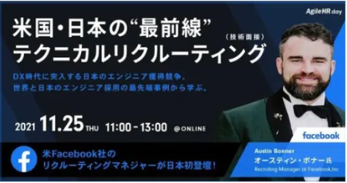 「米国・日本の最前線テクニカルリクルーティング | AgileHR day セミナー」
DX時代のエンジニア採用戦略をテーマにしたオンラインセミナー（2021年11月25日開催）。
米Facebook（現Meta）リクルーティングマネージャーのAustin Bonner氏 が日本初登壇。
世界と日本のエンジニア採用の最新戦略を解説。